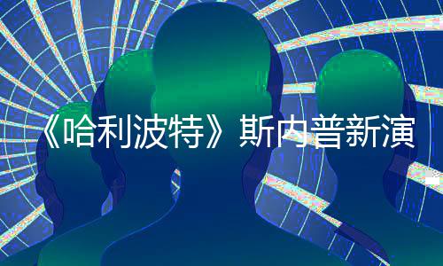 特利波改 I魔遭A自制走红哈演员普新斯内说唱视频粉丝