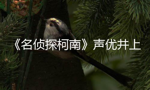 路修的鲁名侦探曾出宏去优井演声上伦世 反叛柯南