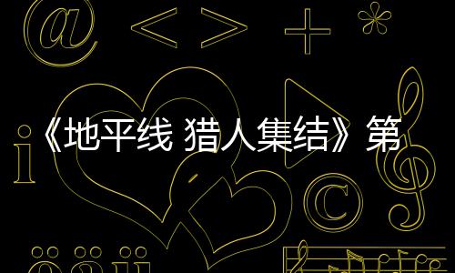 闭测结举行 猎地第二人集2日5日至2月2平线次封试5