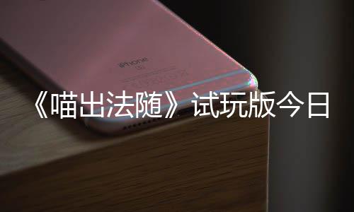 版今迹，闹翻的猫队友喵，喵线日上喊出火球和你一起出法出奇随试玩浮岛
