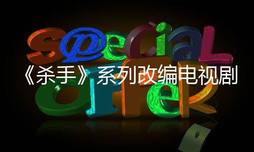 布取剧宣改编7年电视到现系列消 自1制作在杀手