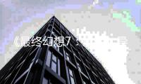  《最终幻想7：重生》导演自曝：第三部已通关40多次