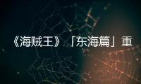  《海贼王》「东海篇」重置版特报PV发布！角色设定概念图公开