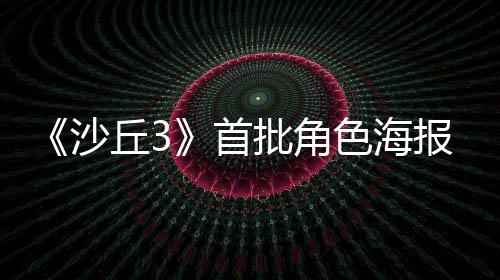 报公将于凌晨周二预告批角丘3沙首色海发布开