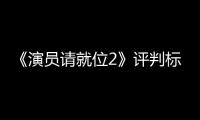  《演员请就位2》评判标准遭质疑:S卡竟成鼓励卡