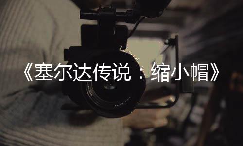 尔达待优小帽早植版化验PC移传说常粗糙有期实塞缩发布 非