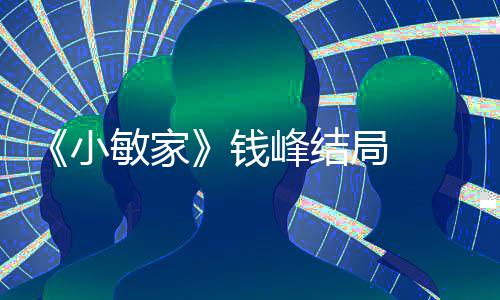 局 敏家吗小小捷最后有在一起钱 钱峰结峰和