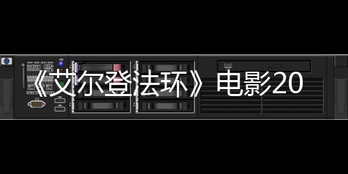尔登光8年电影23月员曝批演艾上映 首法环
