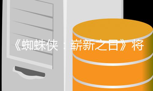 部将是的一新之系列日人向蜘蛛侠崭最成催泪且最
