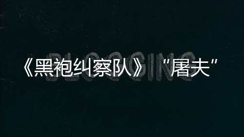 镖客编电屠夫改想黑荒野大影袍纠察队参演