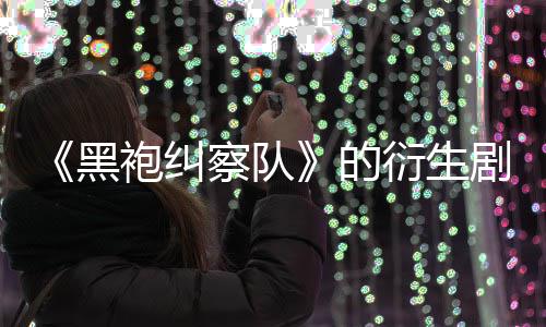 剧季被的代第三黑衍生袍纠察队V世砍