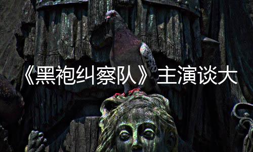 般的童话局大结没有主黑演谈圆满袍纠察队收场