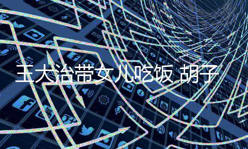 女儿修边治带子拉 胡吃饭碴不王大幅