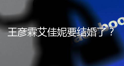 佳妮霖艾个人代表资料作婚了要结彦霖王彦王