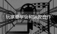  玩家要学会和队友合作