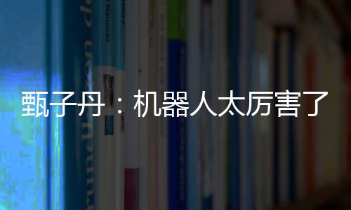 不过机器厉害了能打丹人太甄子我可
