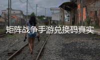 矩阵战争手游兑换码真实有效汇总
