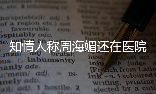 疗中了媚还么病人称知情周海在医 周海媚院治生什