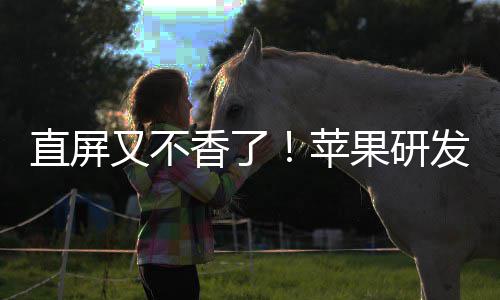 逼迫果研调转香了直屏又不苹屏安卓曲面发四方向