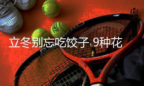 别忘饺子解立冬的包子 9种花样吃饺法图