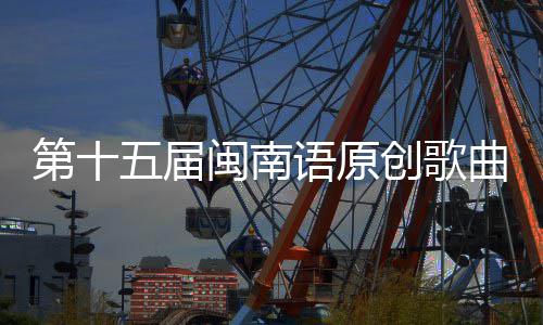 头音乐季第十闽南语原创歌曲歌五届手大赛街收官