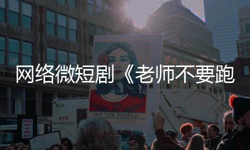 不要剧剧老师规下线跑全网情低网络微短俗违