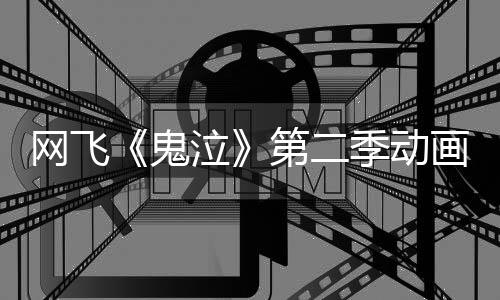 播季动鬼告片第二画官月正泣网飞式开方预发布