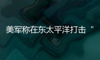  美军称在东太平洋打击“贩毒船” 致3人死亡