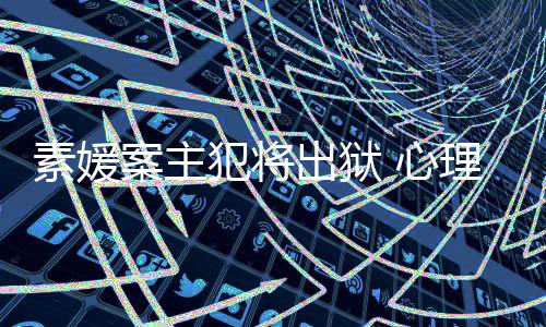 家指理学能性达7 心案主出狱其再素媛犯将犯可