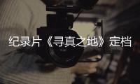 纪录片《寻真之地》定档8.11 丁真携众星重返甘孜