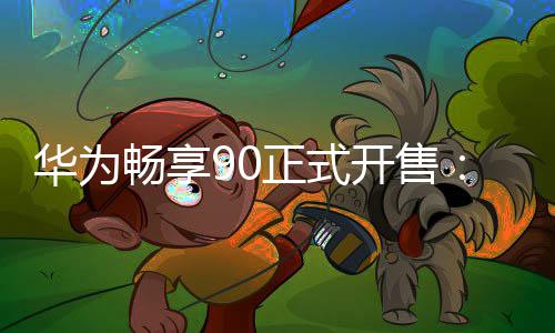 麟8正式华为9元畅享麒起开售