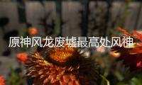  原神风龙废墟最高处风神瞳收集攻略