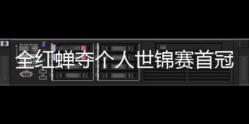 锦赛金历史个人冠 第1助跳摘世蝉夺全红世锦赛首水队