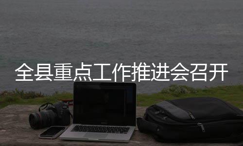 推进工作重点会召全县开