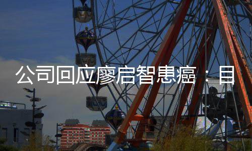 停工廖启疗公司目前需要智患 正在接回应业治癌全面受专