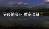  受疫情影响 黄宗泽餐厅宣布停业 损失预计超百万