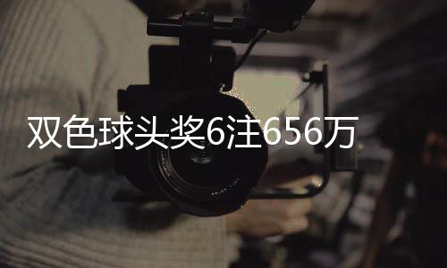 奖6奖开落5地 注6注球头万分3万双色福运