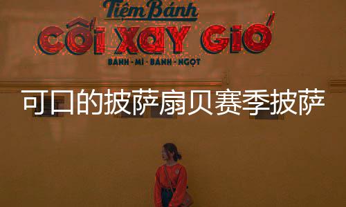 贝赛季披的披全萨扇萨配方大可口
