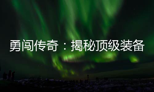 备所图揭级装高难度地秘顶在的勇闯传奇
