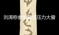  刘涛称参加综艺压力大曾想退出 现在偶像是谢娜