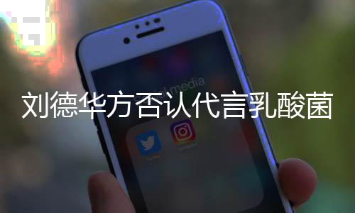 并保菌酸刘德留法律追利代言乳酸华方菜 诉权否认