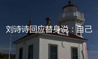  刘诗诗回应替身说：自己拍摄了 剪辑时替换成替身的