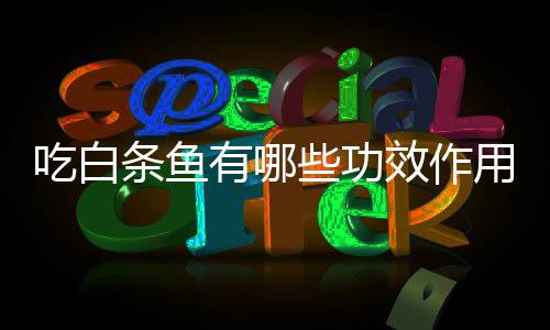条鱼些功效作有哪用吃白
