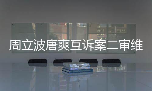 波唐二审道歉周立互相原判维持爽互诉案双方需