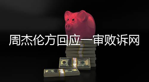 败诉将继续伦方周杰回应一审网易维权
