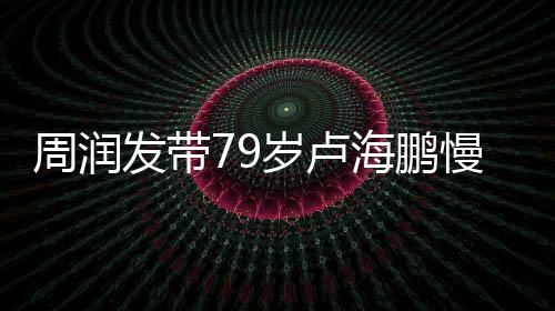 贴拿按锻炼慢跑摩心为周润海鹏其推岁卢发带