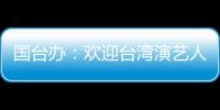  国台办：欢迎台湾演艺人员在大陆发展