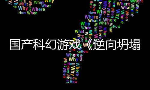 塌国产告 逆5打向坍新预虚幻造游戏科幻