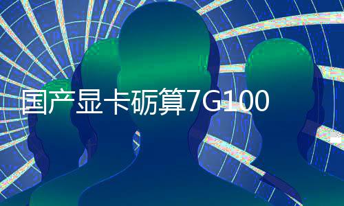 砺算国产0官对标显卡宣5性能售 0发