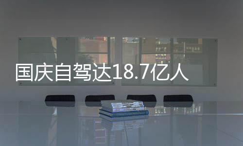 经堵国庆达1第人次人已自驾自驾7亿一批鸯锅成鸳